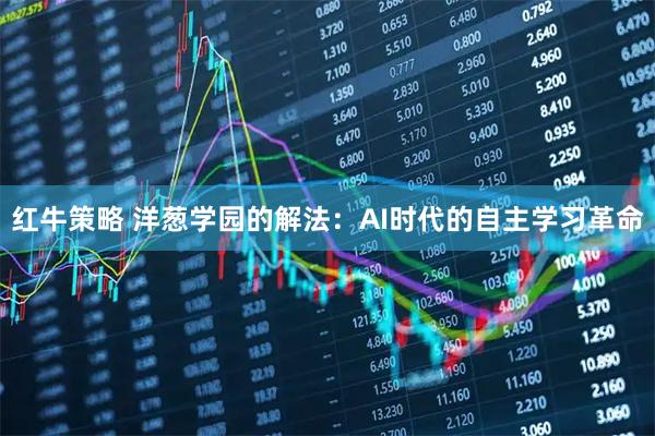 红牛策略 洋葱学园的解法：AI时代的自主学习革命