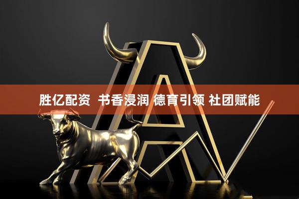 胜亿配资  书香浸润 德育引领 社团赋能