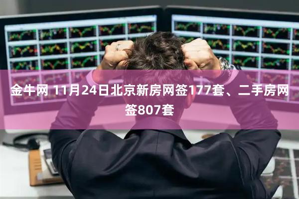 金牛网 11月24日北京新房网签177套、二手房网签807套