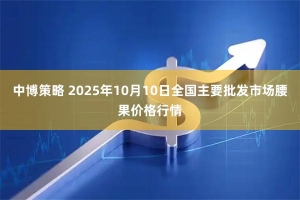 中博策略 2025年10月10日全国主要批发市场腰果价格行情