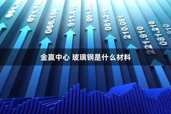 金赢中心 玻璃钢是什么材料