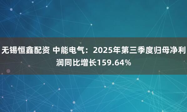 无锡恒鑫配资 中能电气：2025年第三季度归母净利润同比增长159.64%