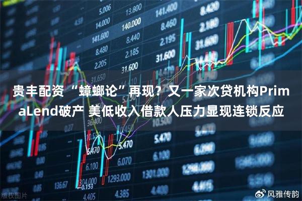 贵丰配资 “蟑螂论”再现？又一家次贷机构PrimaLend破产 美低收入借款人压力显现连锁反应
