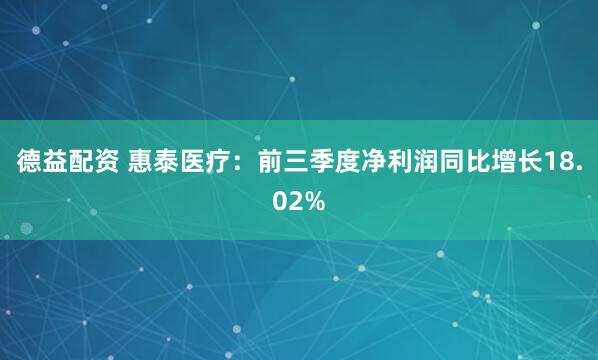 德益配资 惠泰医疗：前三季度净利润同比增长18.02%