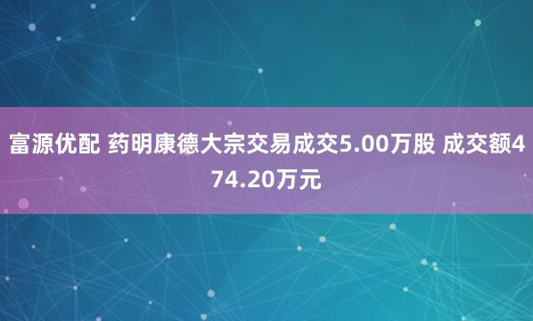 富源优配 药明康德大宗交易成交5.00万股 成交额474.20万元