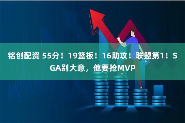 铭创配资 55分！19篮板！16助攻！联盟第1！SGA别大意，他要抢MVP