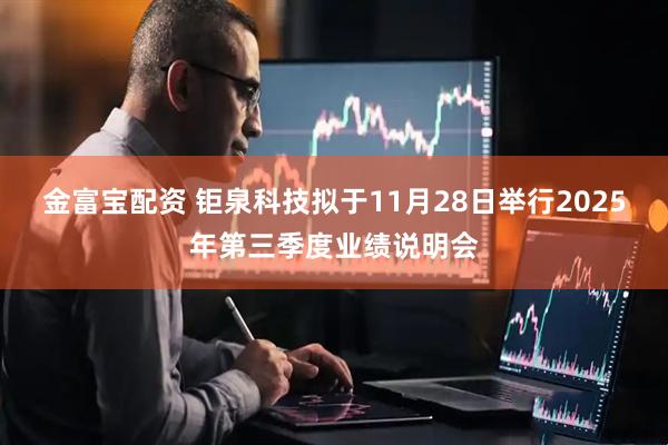 金富宝配资 钜泉科技拟于11月28日举行2025年第三季度业绩说明会
